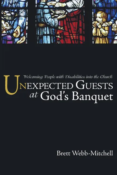 Обложка книги Unexpected Guests at God's Banquet. Welcoming People with Disabilities Into the Church, Brett Webb-Mitchell