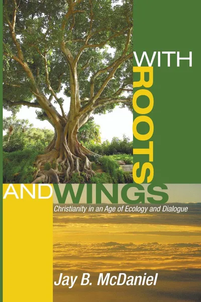 Обложка книги With Roots and Wings. Christianity in an Age of Ecology and Dialogue, Jay B. McDaniel