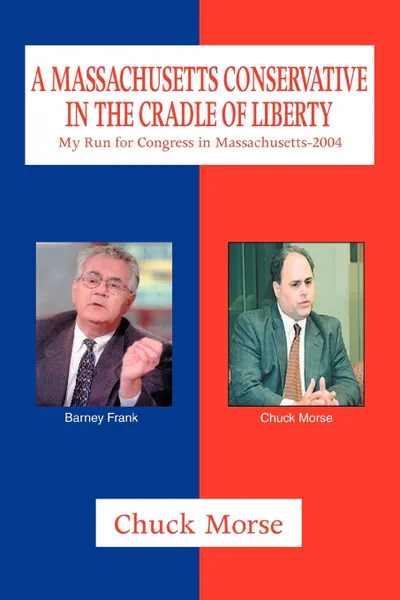 Обложка книги A Massachusetts Conservative in the Cradle of Liberty. My Run for Congress in Massachusetts-2004, Chuck Morse