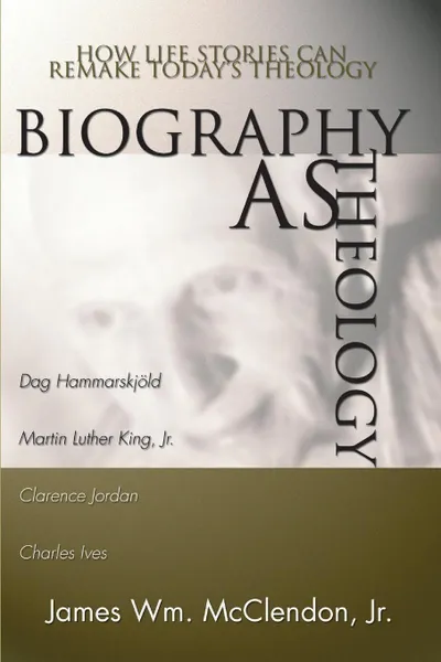 Обложка книги Biography as Theology. How Life Stories Can Remake Today's Theology, James William Jr. McClendon