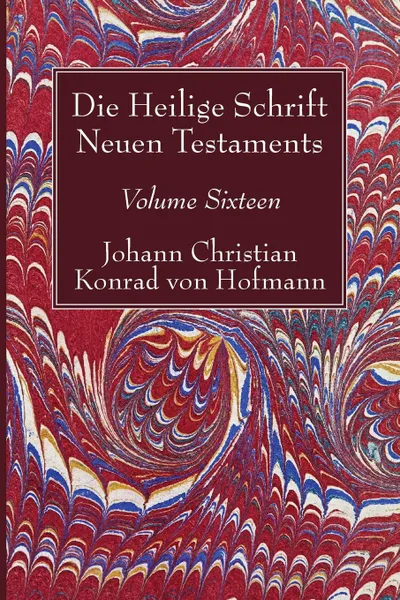 Обложка книги Die Heilige Schrift Neuen Testaments, Volume Sixteen, Johann Christian Konrad  von Hofmann