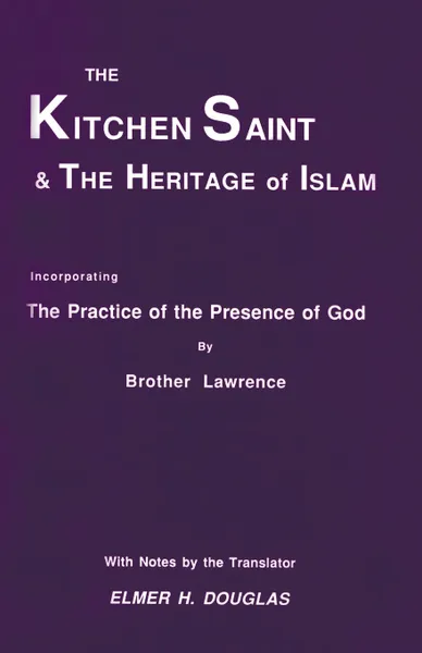 Обложка книги The Kitchen Saint and the Heritage of Islam. Incorporating the Practice of the Presence of God, Brother Lawrence, Lawrence