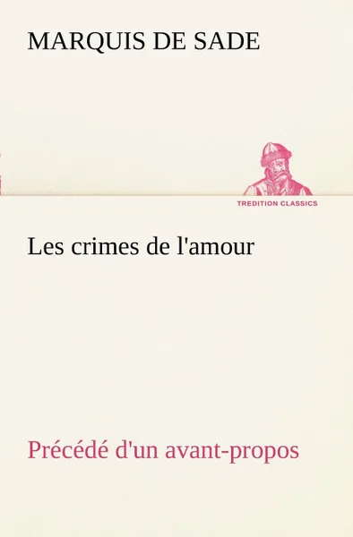 Обложка книги Les crimes de l'amour Precede d'un avant-propos, suivi des idees sur les romans, de l'auteur des crimes de l'amour a Villeterque, d'une notice bio-bibliographique du marquis de Sade. l'homme et ses ecrits et du discours prononce par le marquis de ..., Marquis de Sade