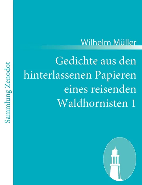 Обложка книги Gedichte Aus Den Hinterlassenen Papieren Eines Reisenden Waldhornisten 1, Wilhelm M. Ller