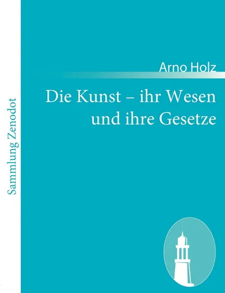 Обложка книги Die Kunst - ihr Wesen und ihre Gesetze, Arno Holz