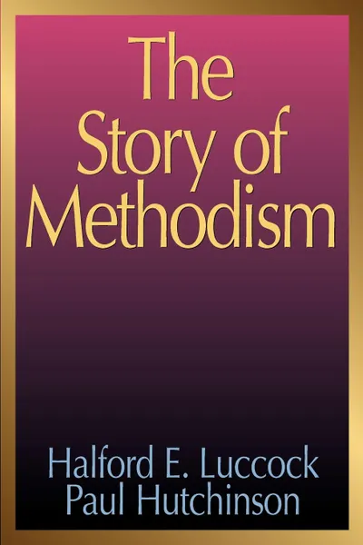 Обложка книги The Story of Methodism, Halford E. Luccock, Paul Hutchinson