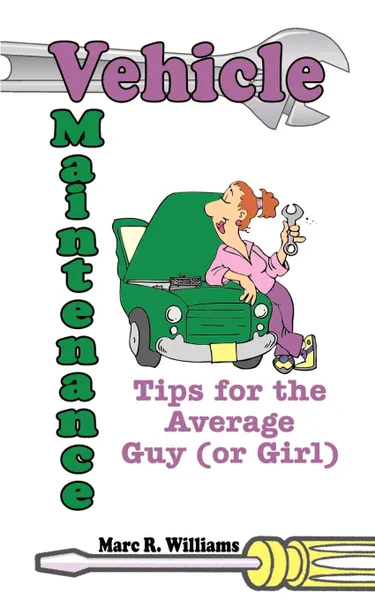 Обложка книги Vehicle Maintenance Tips for the Average Guy (or Girl), Marc R. Williams