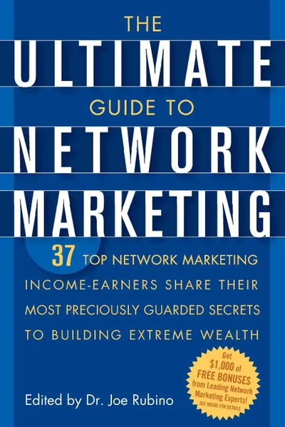 Обложка книги The Ultimate Guide to Network Marketing. 37 Top Network Marketing Income-Earners Share Their Most Preciously Guarded Secrets to Building Extreme Wealt, 