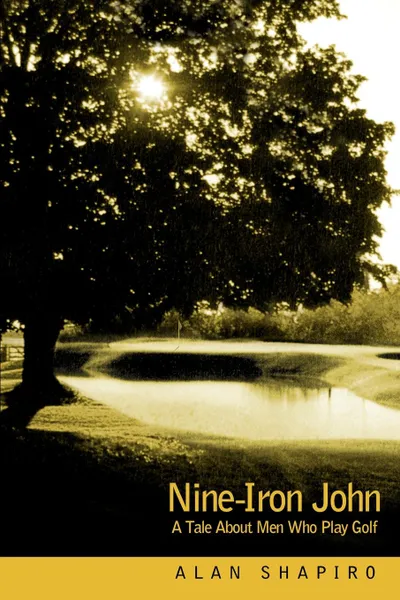 Обложка книги Nine-Iron John. A Tale About Men Who Play Golf, Alan Shapiro