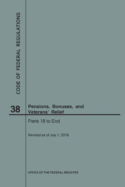 Обложка книги Code of Federal Regulations Title 38, Pensions, Bonuses and Veterans' Relief, Parts 18-End, 2018, NARA