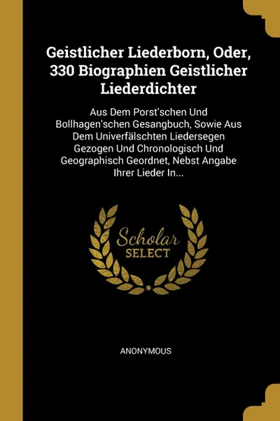 Обложка книги Geistlicher Liederborn, Oder, 330 Biographien Geistlicher Liederdichter. Aus Dem Porst'schen Und Bollhagen'schen Gesangbuch, Sowie Aus Dem Univerfalschten Liedersegen Gezogen Und Chronologisch Und Geographisch Geordnet, Nebst Angabe Ihrer Lieder I..., M. l'abbé Trochon