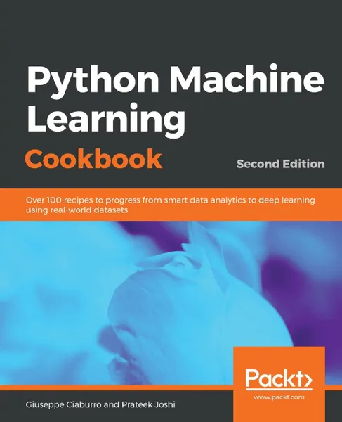 Обложка книги Python Machine Learning Cookbook - Second Edition, Giuseppe Ciaburro, Prateek Joshi