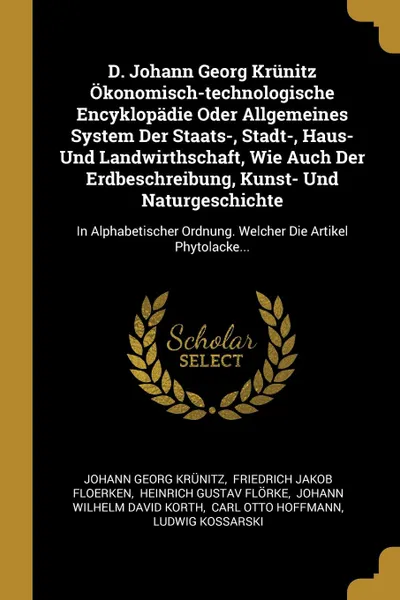 Обложка книги D. Johann Georg Krunitz Okonomisch-technologische Encyklopadie Oder Allgemeines System Der Staats-, Stadt-, Haus- Und Landwirthschaft, Wie Auch Der Erdbeschreibung, Kunst- Und Naturgeschichte. In Alphabetischer Ordnung. Welcher Die Artikel Phytola..., Johann Georg Krünitz