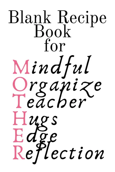 Обложка книги Blank Recipe Book For Mother. Mindful, Organize, Teacher, Hugs, Edge, Reflection . Mother Journal To Write In Favorite Recipes - Cute Cookbook Gift For Mom From Daughter, Son, Child, Husband, Boyfriend - Notepad, 6x9 Lined Paper, 120 Pages Ruled C..., Jennifer Wellington