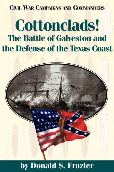 Обложка книги Cottonclads!. The Battle of Galveston and the Defense of the Texas Coast, Donald S. Frazier