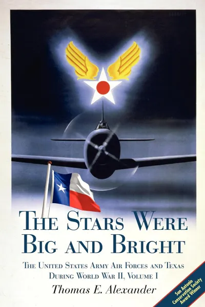 Обложка книги The Stars Were Big and Bright, Volume I. The United States Army Air Forces and Texas During World War II, Thomas E. Alexander, T. E. Alexander