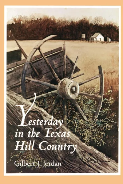 Обложка книги Yesterday in the Texas Hill Country, Gilbert J. Jordan, Keith William Nolan