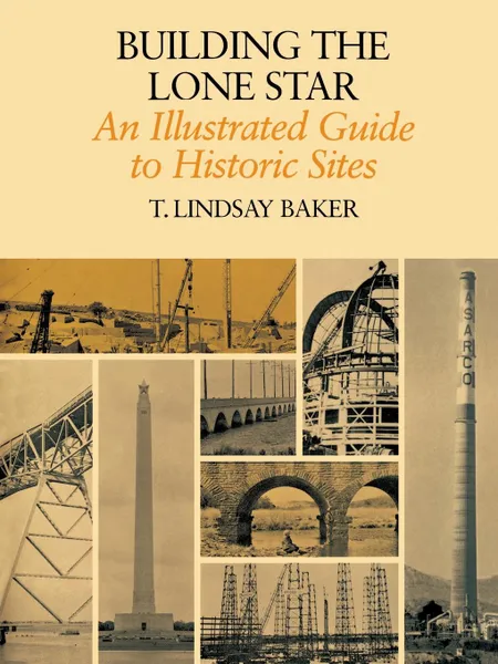 Обложка книги Building the Lone Star. An Illustrated Guide to Historic Sites, T. Lindsay Baker