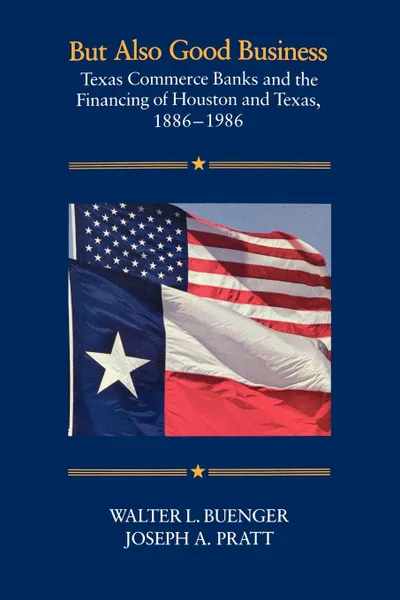 Обложка книги But Also Good Business. Texas Commerce Banks and the Financing of Houston and Texas, 1886-1986, Walter L. Buenger, Joseph A. Pratt