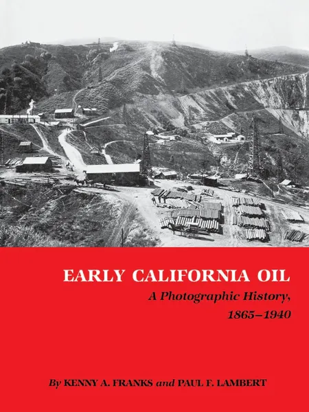 Обложка книги Early California Oil. A Photographic History, 1865-1940, Kenny Arthur Franks, Paul F. Lambert