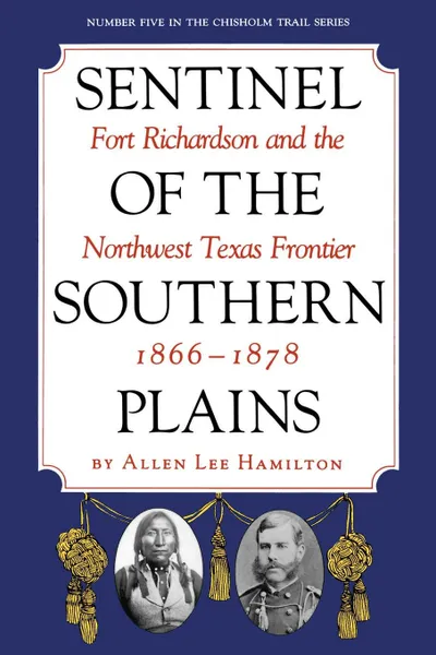 Обложка книги Sentinel of the Southern Plains. Fort Richardson and the Northwest Texas Frontier, 1866-1878, Allen Lee Hamilton