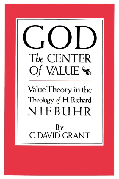 Обложка книги God the Center of Value. Value Theory in the Theology of H. Richard Niebuhr, C. David Grant