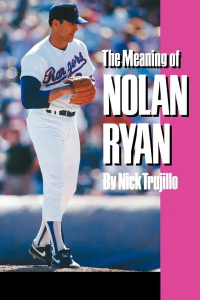 Обложка книги The Meaning of Nolan Ryan, Nick Trujillo, N. Trujillo