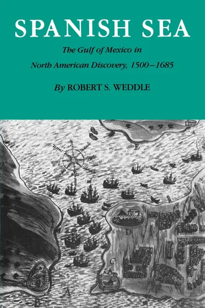 Обложка книги Spanish Sea. The Gulf of Mexico in North America Discovery 1500-1685, Robert S. Weddle