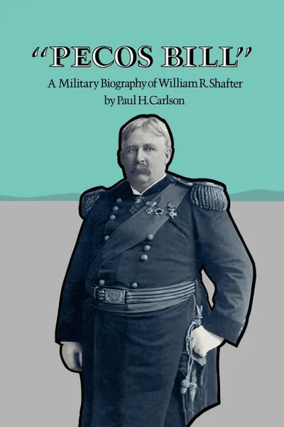 Обложка книги Pecos Bill. A Military Biography of William R. Shafter, Paul H. Carlson