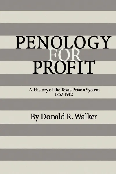 Обложка книги Penology for Profit. A History of the Texas Prison System, 1867-1912, Donald R. Walker