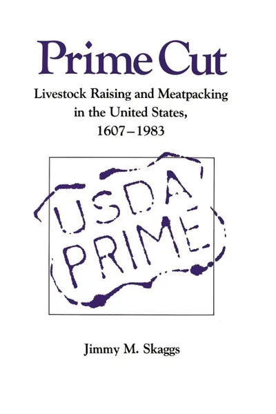 Обложка книги Prime Cut. Livestock Raising and Meatpacking in the United States 1607-1983, Jimmy M. Skaggs