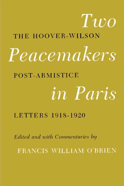 Обложка книги Two Peacemakers in Paris. The Hoover-Wilson Post-Armistice Letters 1918-1920, Francis William O'Brien