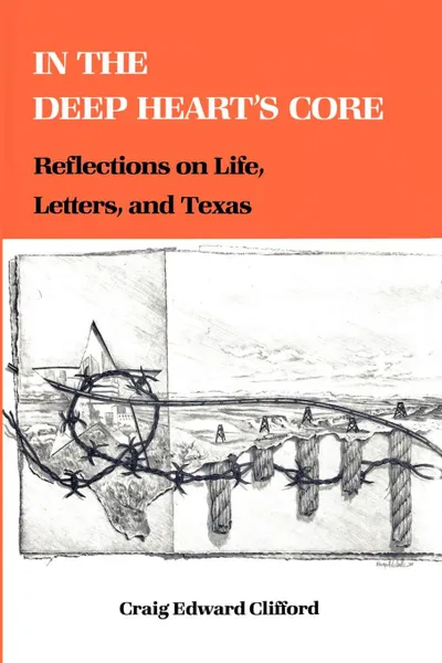 Обложка книги In the Deep Heart's Core. Reflections on Life, Letters, and Texas, Craig Edward Clifford