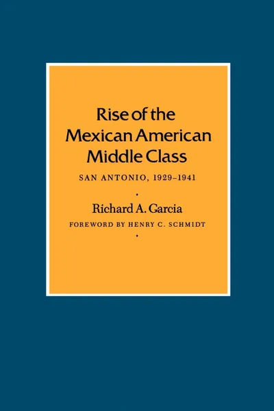 Обложка книги Rise of the Mexican American Middle Class. San Antonio, 1929-1941, Richard A. Garcia