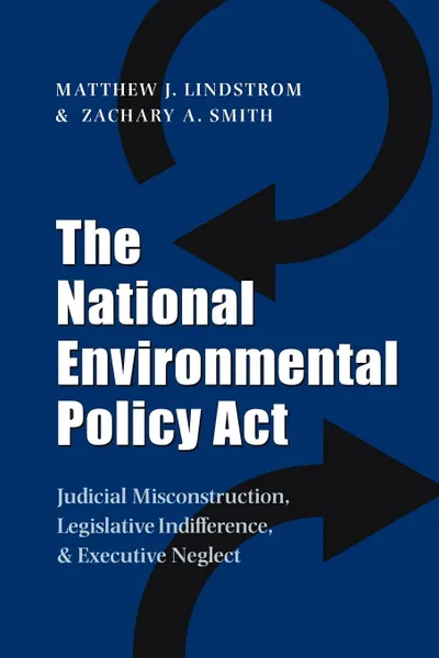 Обложка книги The National Environmental Policy ACT. Judicial Misconstruction, Legislative Indifference, and Executive Neglect, Matthew J. PH.D. Lindstrom, Zachary A. Smith, M. J. Lindstrom