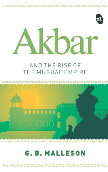 Обложка книги Akbar and the Rise of the Mughal Empire, G. B. MALLESON