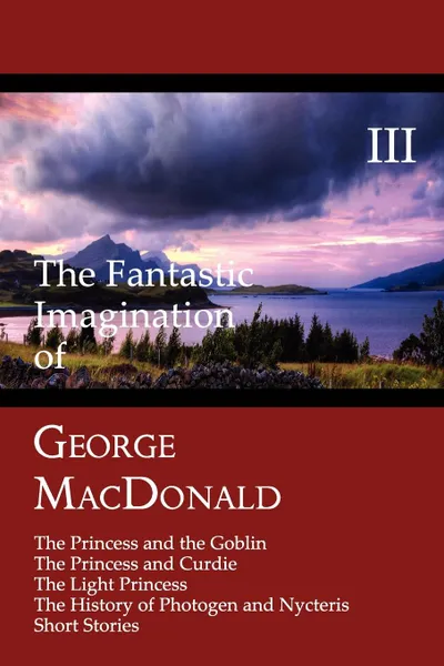 Обложка книги The Fantastic Imagination of George MacDonald, Volume III. The Princess and the Goblin, the Princess and Curdie, the Light Princess, the History of PH, MacDonald George