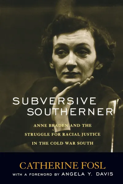 Обложка книги Subversive Southerner. Anne Braden and the Struggle for Racial Justice in the Cold War South, Catherine Fosl