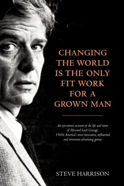 Обложка книги Changing the World Is the Only Fit Work for a Grown Man, Steve Harrison