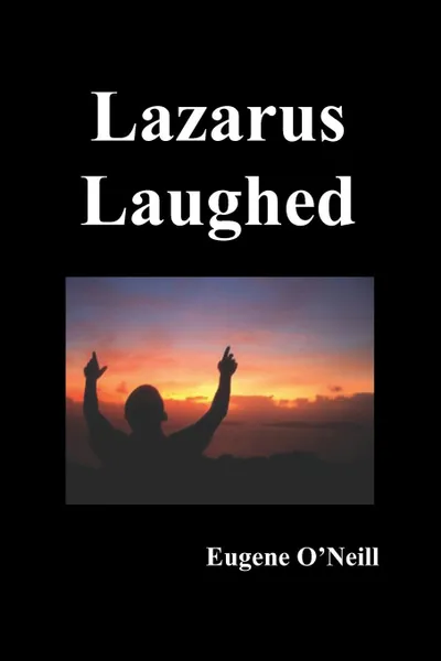 Обложка книги Lazarus Laughed. A Play for Imaginative Theatre, Eugene Gladstone O'Neill