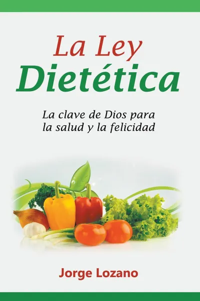 Обложка книги La Ley Dietetica. La clave de Dios para la salud y la felicidad, Jorge Lozano