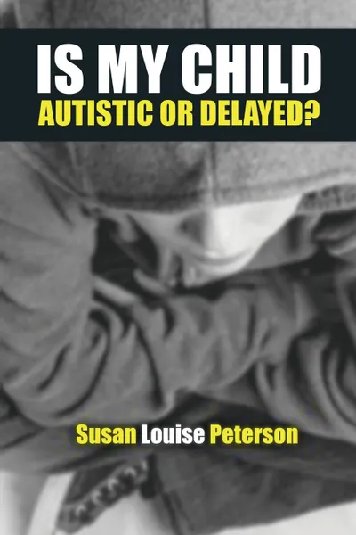 Обложка книги Is My Child Autistic or Delayed?, Susan Louise Peterson