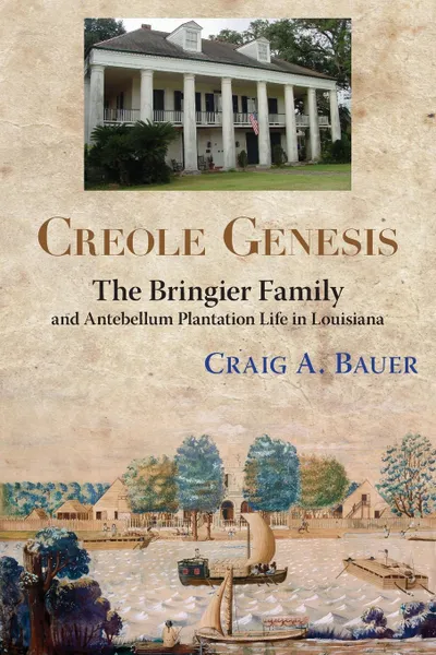 Обложка книги Creole Genesis. The Bringier Family and Antebellum Plantation Life in Louisiana, Craig A. Bauer