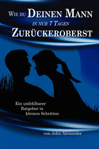 Обложка книги Wie du deinen Mann in nur 7 Tagen zuruckeroberst, John Alexander