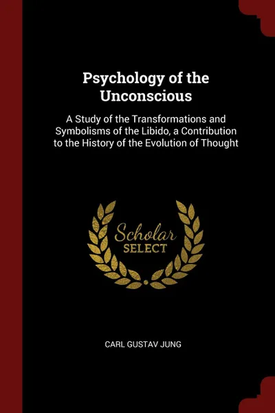 Обложка книги Psychology of the Unconscious. A Study of the Transformations and Symbolisms of the Libido, a Contribution to the History of the Evolution of Thought, Carl Gustav Jung