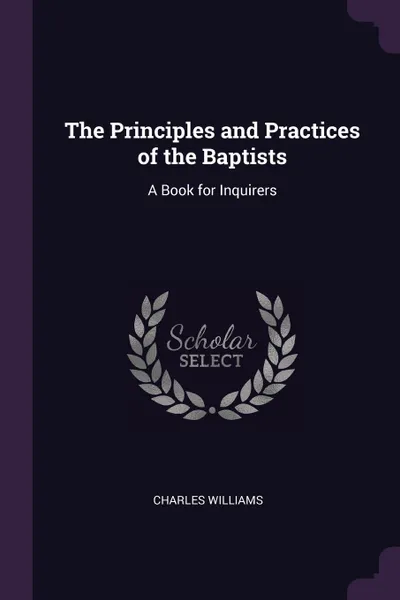 Обложка книги The Principles and Practices of the Baptists. A Book for Inquirers, Charles Williams