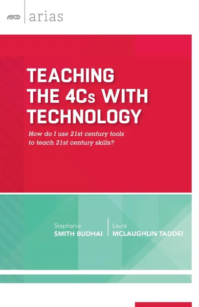 Обложка книги Teaching the 4Cs with Technology. How Do I Use 21st Century Tools to Teach 21st Century Skills? (ASCD Arias), Stephanie Smith Budhai, Laura McLaughlin Taddei