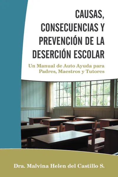 Обложка книги CAUSAS, CONSECUENCIAS Y PREVENCION DE LA DESERCION ESCOLAR. Un Manual de Auto Ayuda para Padres, Maestros y Tutores, Dra. Malvina Helen del Castillo S.