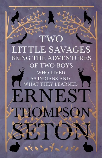 Обложка книги Two Little Savages - Being the Adventures of Two Boys who Lived as Indians and What They Learned, Ernest Thompson Seton