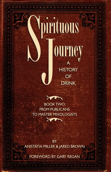 Обложка книги Spirituous Journey. A History of Drink, Book Two, Jared McDaniel Brown, Anistatia Renard Miller